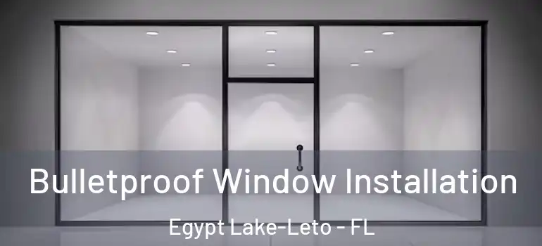  Bulletproof Window Installation Egypt Lake-Leto - FL